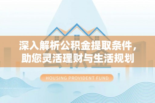 文登深入解析公积金提取条件，助您灵活理财与生活规划