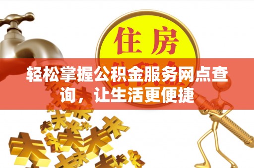 文登轻松掌握公积金服务网点查询，让生活更便捷