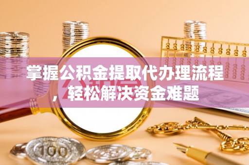文登掌握公积金提取代办理流程，轻松解决资金难题