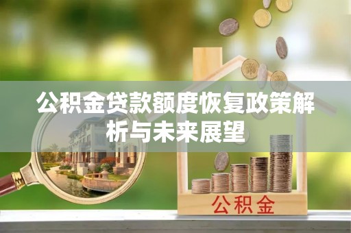 文登公积金贷款额度恢复政策解析与未来展望