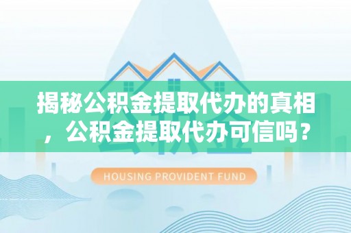 文登揭秘公积金提取代办的真相，公积金提取代办可信吗？