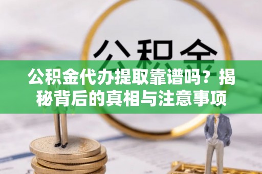 文登公积金代办提取靠谱吗？揭秘背后的真相与注意事项