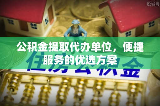 文登公积金提取代办单位，便捷服务的优选方案
