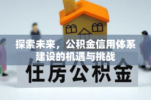 文登探索未来，公积金信用体系建设的机遇与挑战