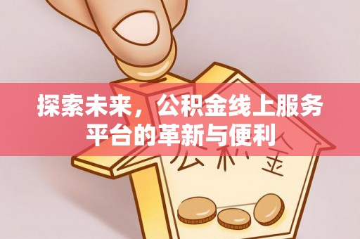 文登探索未来，公积金线上服务平台的革新与便利
