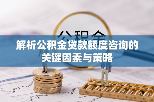 文登解析公积金贷款额度咨询的关键因素与策略