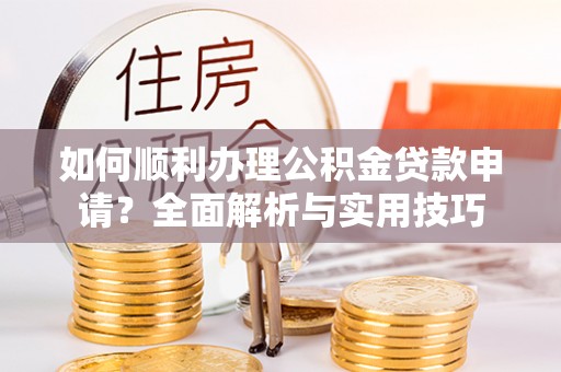 文登如何顺利办理公积金贷款申请？全面解析与实用技巧