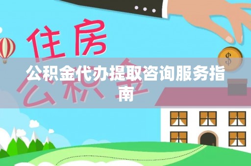 文登公积金代办提取咨询服务指南