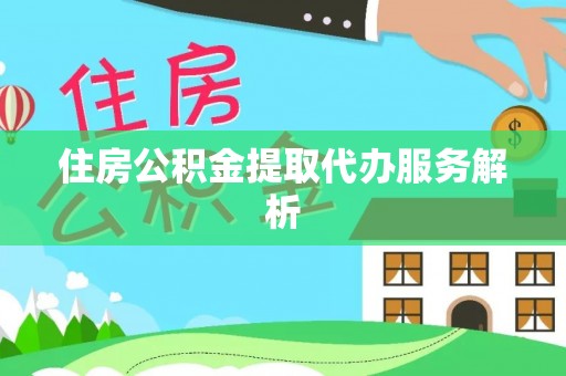 文登住房公积金提取代办服务解析
