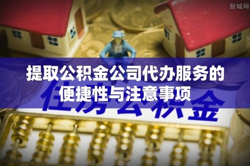 文登提取公积金公司代办服务的便捷性与注意事项