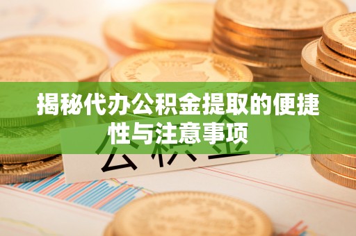 文登揭秘代办公积金提取的便捷性与注意事项