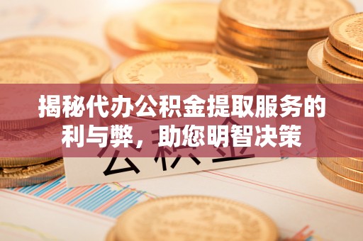 文登揭秘代办公积金提取服务的利与弊，助您明智决策