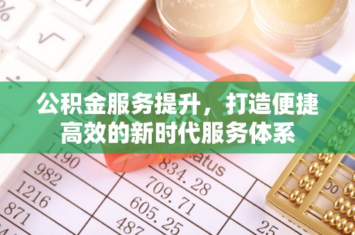 文登公积金服务提升，打造便捷高效的新时代服务体系
