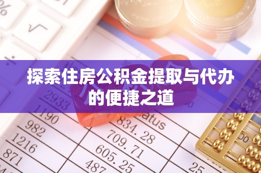 文登探索住房公积金提取与代办的便捷之道