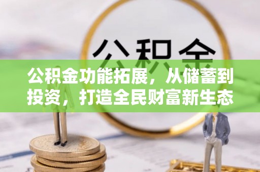 文登公积金功能拓展，从储蓄到投资，打造全民财富新生态