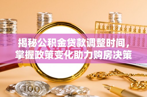 文登揭秘公积金贷款调整时间，掌握政策变化助力购房决策