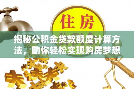 文登揭秘公积金贷款额度计算方法，助你轻松实现购房梦想