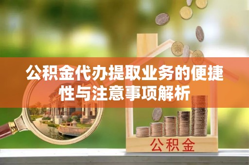 文登公积金代办提取业务的便捷性与注意事项解析