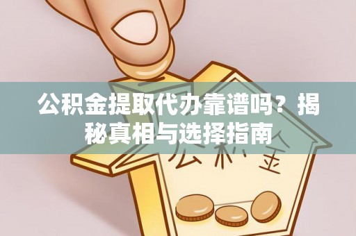 文登公积金提取代办靠谱吗？揭秘真相与选择指南