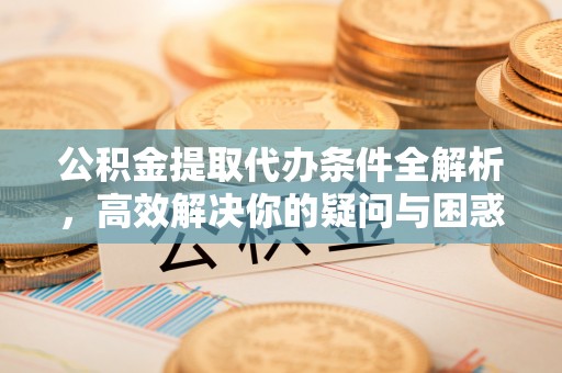 文登公积金提取代办条件全解析，高效解决你的疑问与困惑