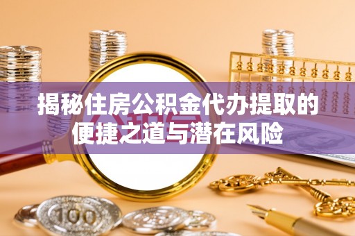 文登揭秘住房公积金代办提取的便捷之道与潜在风险
