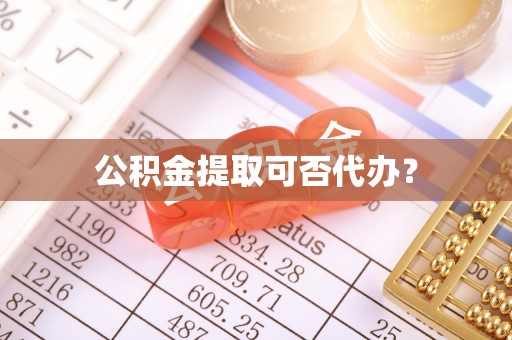 文登公积金提取可否代办？
