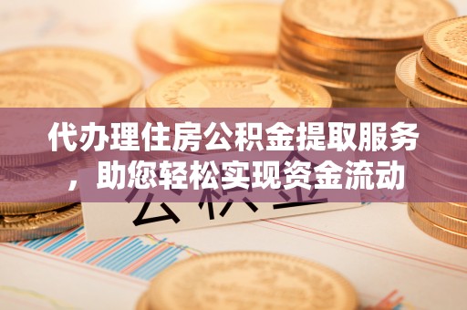 文登代办理住房公积金提取服务，助您轻松实现资金流动