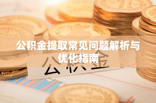 文登公积金提取常见问题解析与优化指南