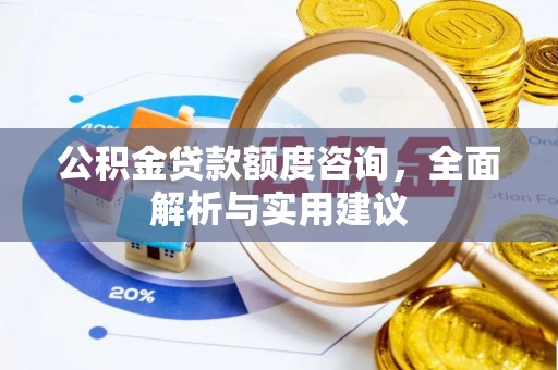 文登公积金贷款额度咨询，全面解析与实用建议