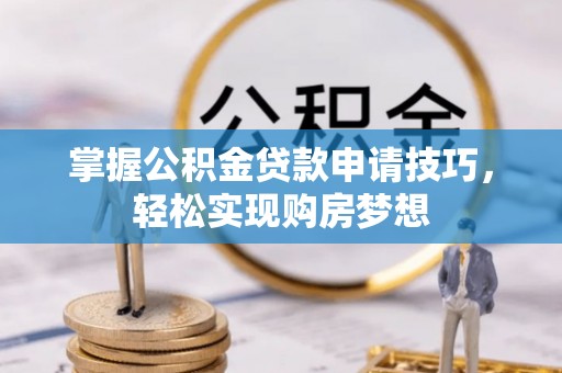 文登掌握公积金贷款申请技巧，轻松实现购房梦想