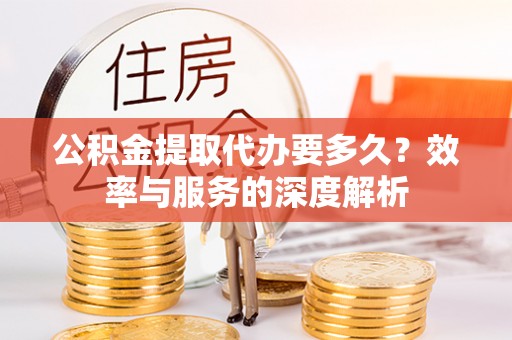 文登公积金提取代办要多久？效率与服务的深度解析