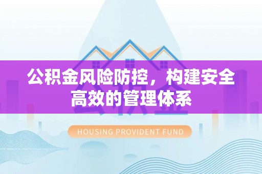 文登公积金风险防控，构建安全高效的管理体系