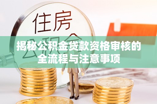 文登揭秘公积金贷款资格审核的全流程与注意事项
