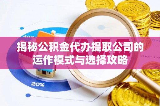 文登揭秘公积金代办提取公司的运作模式与选择攻略