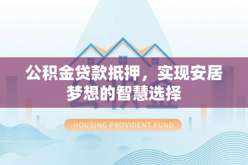 文登公积金贷款抵押，实现安居梦想的智慧选择