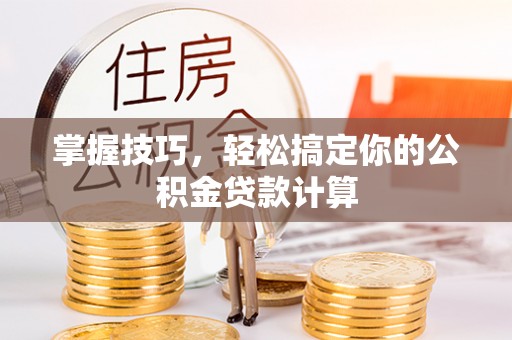 文登掌握技巧，轻松搞定你的公积金贷款计算