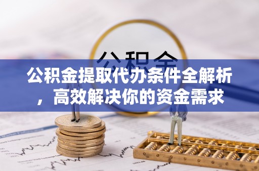 文登公积金提取代办条件全解析，高效解决你的资金需求