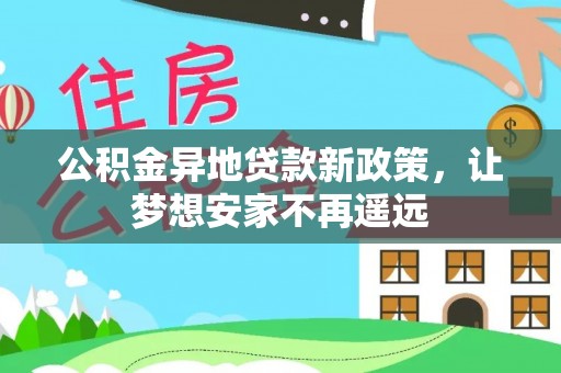 文登公积金异地贷款新政策，让梦想安家不再遥远