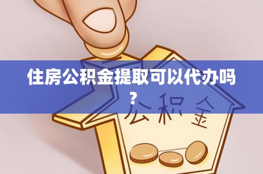 文登住房公积金提取可以代办吗？