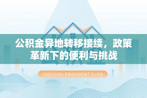 文登公积金异地转移接续，政策革新下的便利与挑战