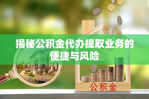 文登揭秘公积金代办提取业务的便捷与风险