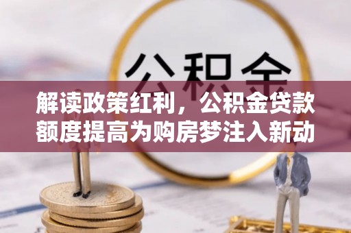 文登解读政策红利，公积金贷款额度提高为购房梦注入新动力