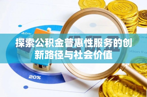文登探索公积金普惠性服务的创新路径与社会价值