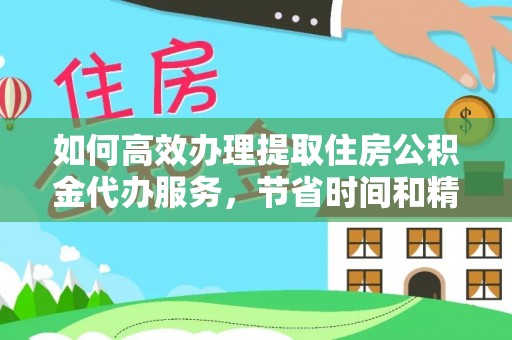 文登如何高效办理提取住房公积金代办服务，节省时间和精力