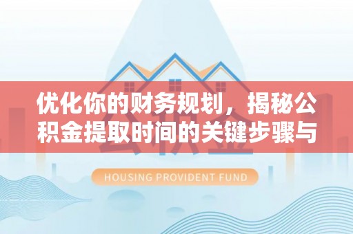 文登优化你的财务规划，揭秘公积金提取时间的关键步骤与策略