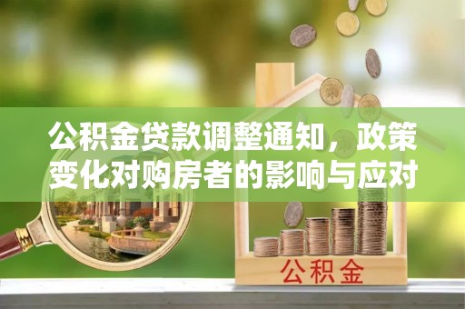 文登公积金贷款调整通知，政策变化对购房者的影响与应对策略