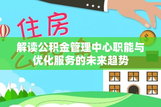 文登解读公积金管理中心职能与优化服务的未来趋势