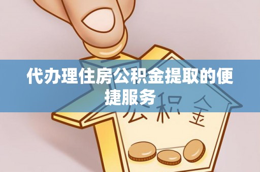 文登代办理住房公积金提取的便捷服务