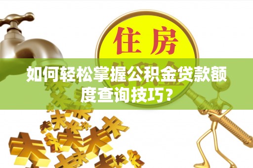 文登如何轻松掌握公积金贷款额度查询技巧？