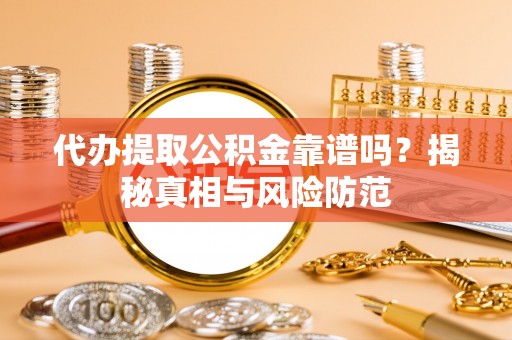文登代办提取公积金靠谱吗？揭秘真相与风险防范